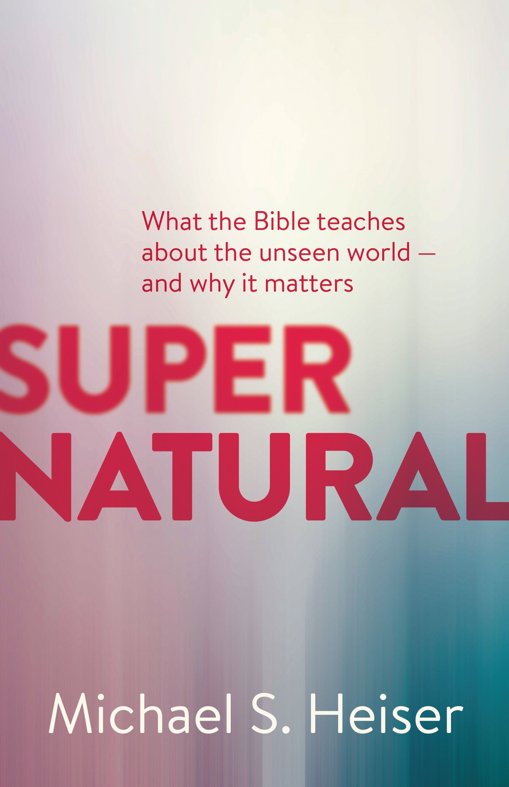 Supernatural : what the bible teaches about the unseen world--and why it matters